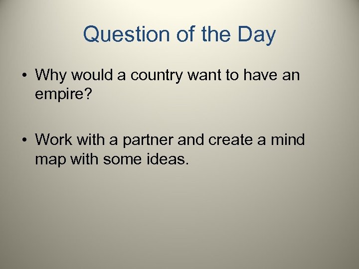 Question of the Day • Why would a country want to have an empire?