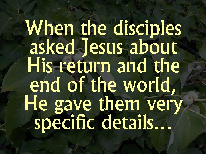 When the disciples asked Jesus about His return and the end of the world,