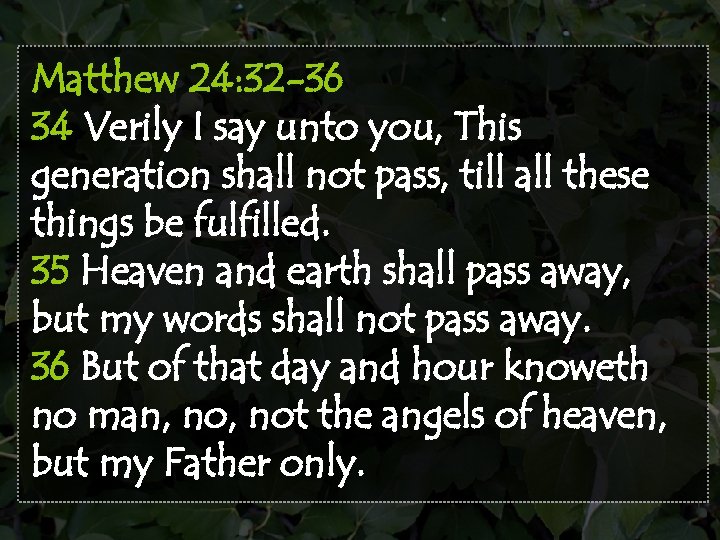 Matthew 24: 32 -36 34 Verily I say unto you, This generation shall not