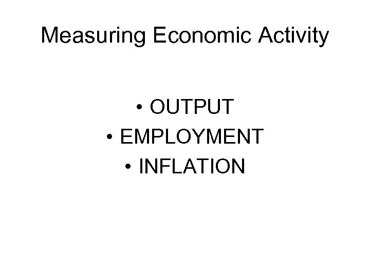 Measuring Economic Activity • OUTPUT • EMPLOYMENT • INFLATION 