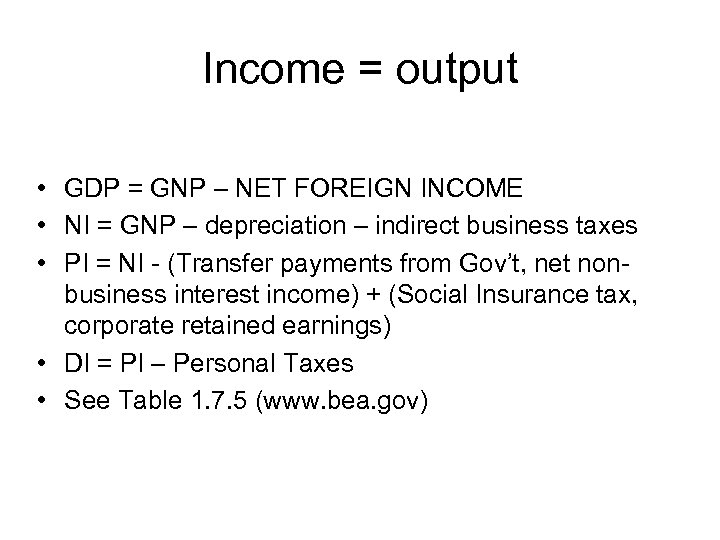 Income = output • GDP = GNP – NET FOREIGN INCOME • NI =