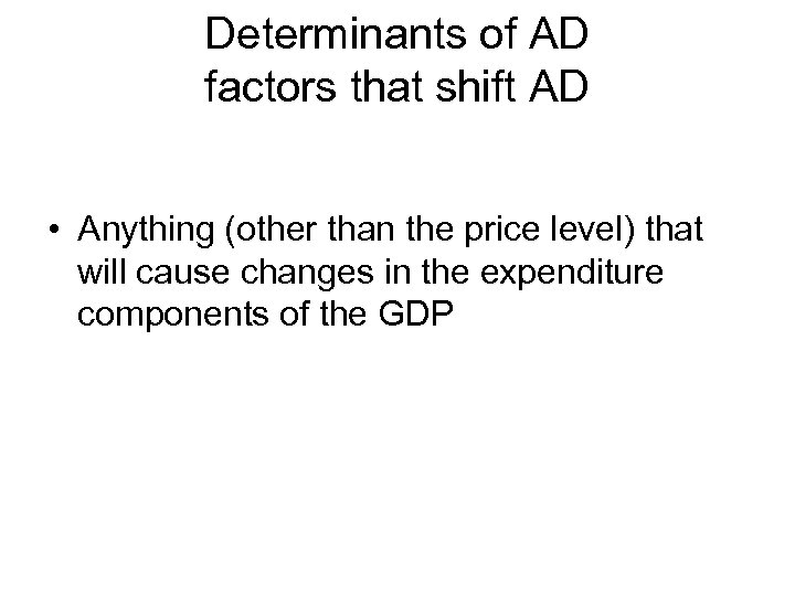 Determinants of AD factors that shift AD • Anything (other than the price level)