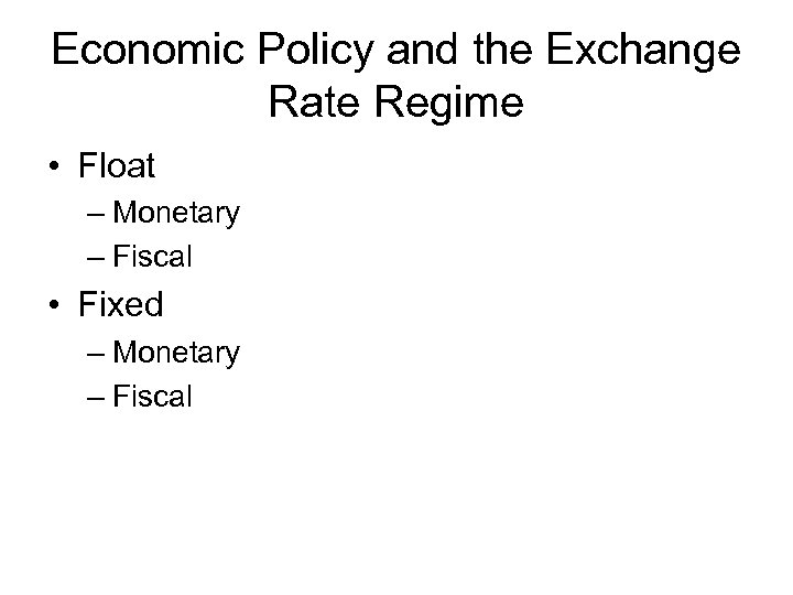 Economic Policy and the Exchange Rate Regime • Float – Monetary – Fiscal •