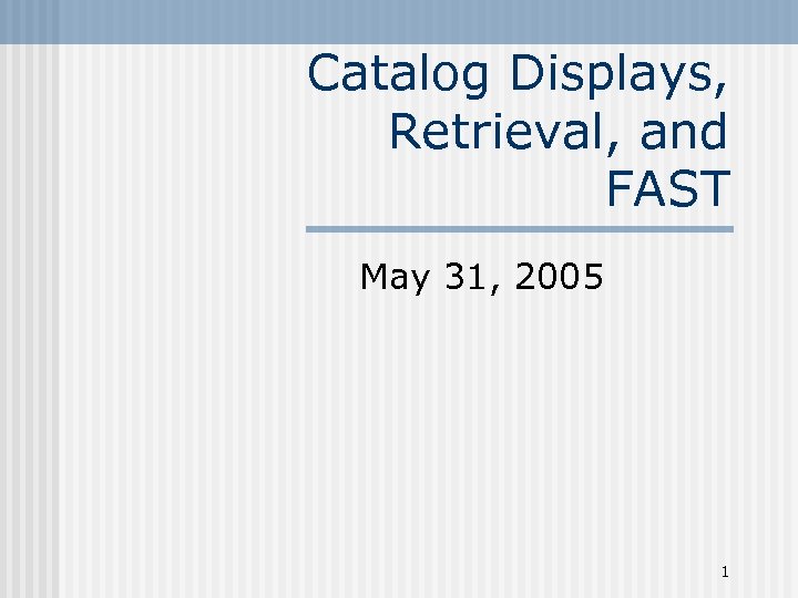 Catalog Displays, Retrieval, and FAST May 31, 2005 1 