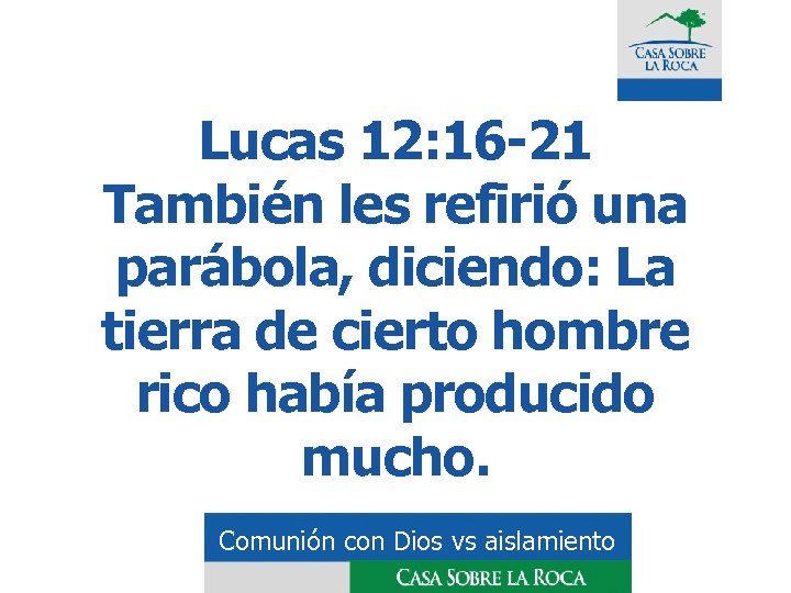Lucas 12: 16 -21 También les refirió una parábola, diciendo: La tierra de cierto