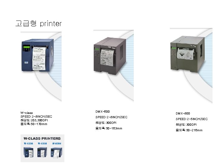 고급형 printer W-class SPEED: 2 -8 INCH/SEC 해상도: 203, 300 DPI 용지폭: 50 -170