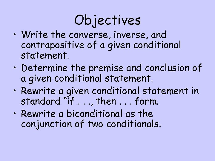 Objectives • Write the converse, inverse, and contrapositive of a given conditional statement. •
