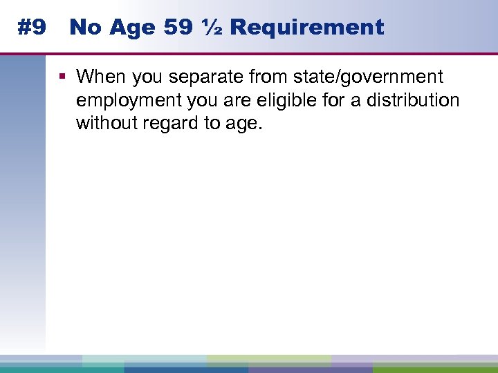 #9 No Age 59 ½ Requirement § When you separate from state/government employment you