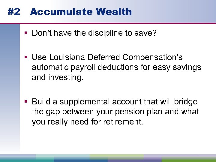 #2 Accumulate Wealth § Don’t have the discipline to save? § Use Louisiana Deferred