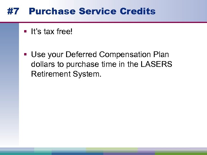 #7 Purchase Service Credits § It’s tax free! § Use your Deferred Compensation Plan