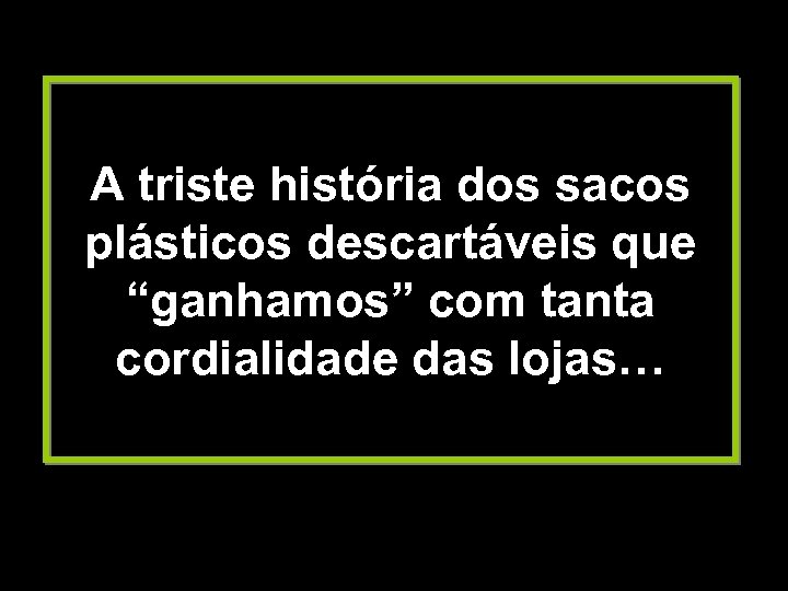 A triste história dos sacos plásticos descartáveis que “ganhamos” com tanta cordialidade das lojas…