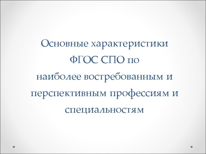 Основные характеристики ФГОС СПО по наиболее востребованным и перспективным профессиям и специальностям 
