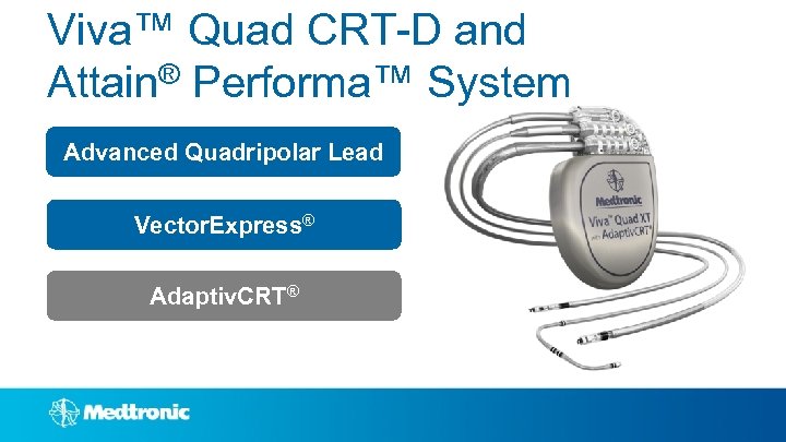 Viva™ Quad CRT-D and Attain® Performa™ System Advanced Quadripolar Lead Vector. Express® Adaptiv. CRT®