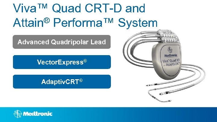 Viva™ Quad CRT-D and Attain® Performa™ System Advanced Quadripolar Lead Vector. Express® Adaptiv. CRT®