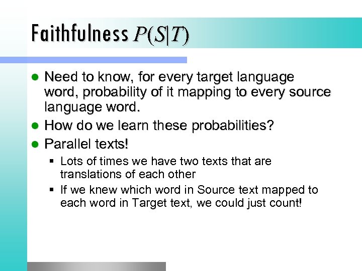 Faithfulness P(S|T) Need to know, for every target language word, probability of it mapping