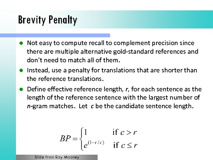Brevity Penalty Not easy to compute recall to complement precision since there are multiple