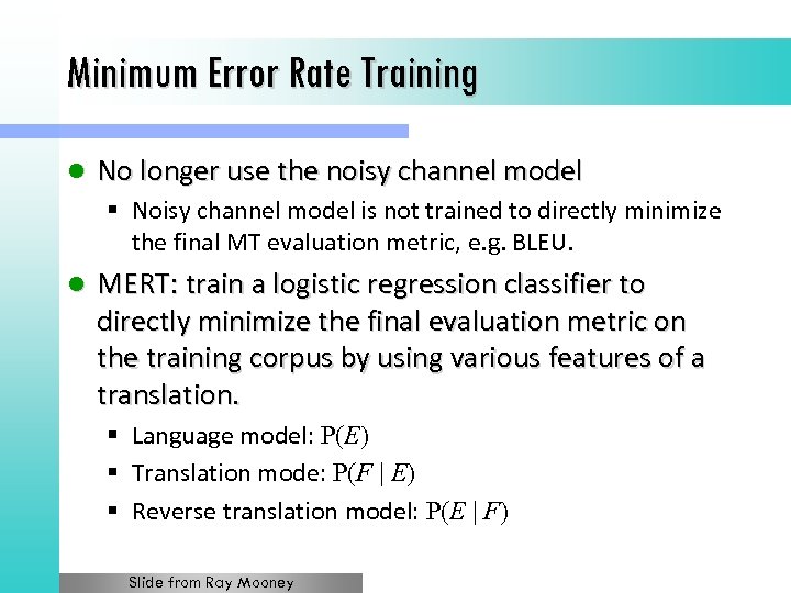 Minimum Error Rate Training l No longer use the noisy channel model § Noisy