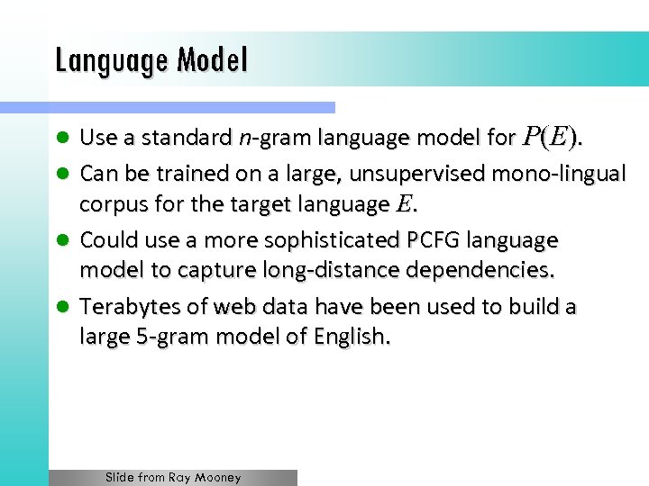 Language Model Use a standard n-gram language model for P(E). l Can be trained
