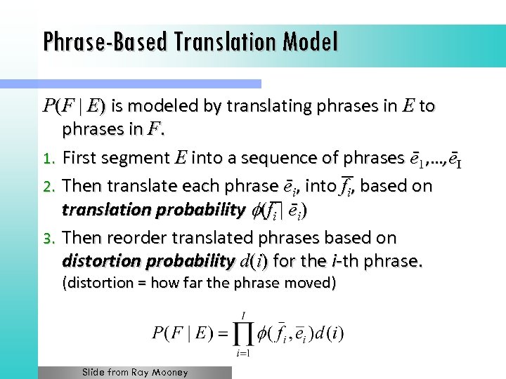 Phrase-Based Translation Model P(F | E) is modeled by translating phrases in E to