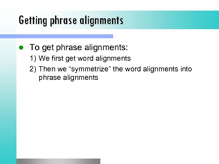 Getting phrase alignments l To get phrase alignments: 1) We first get word alignments
