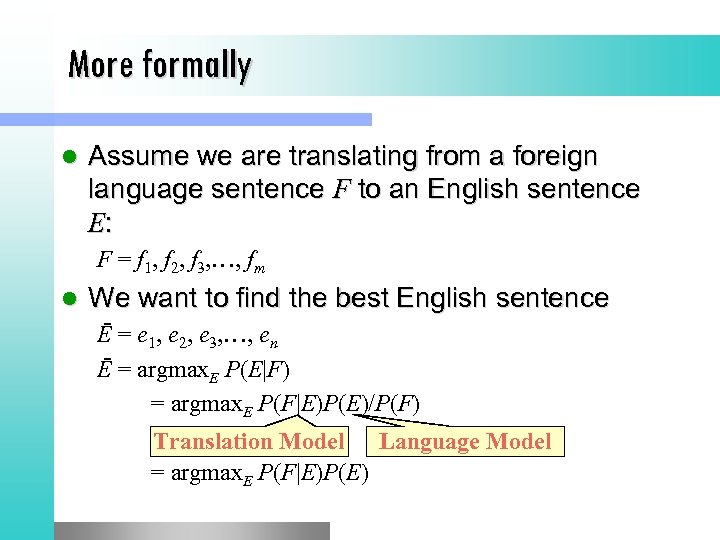 More formally l Assume we are translating from a foreign language sentence F to
