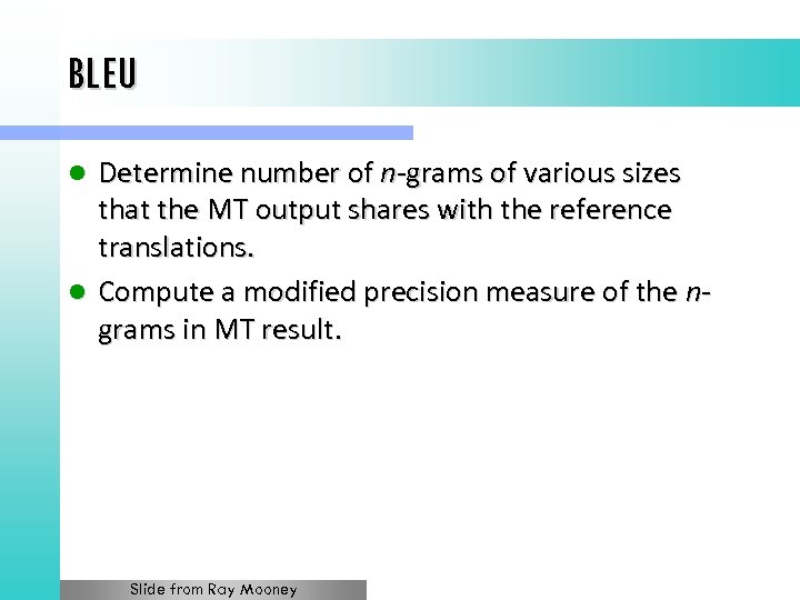 BLEU Determine number of n-grams of various sizes that the MT output shares with