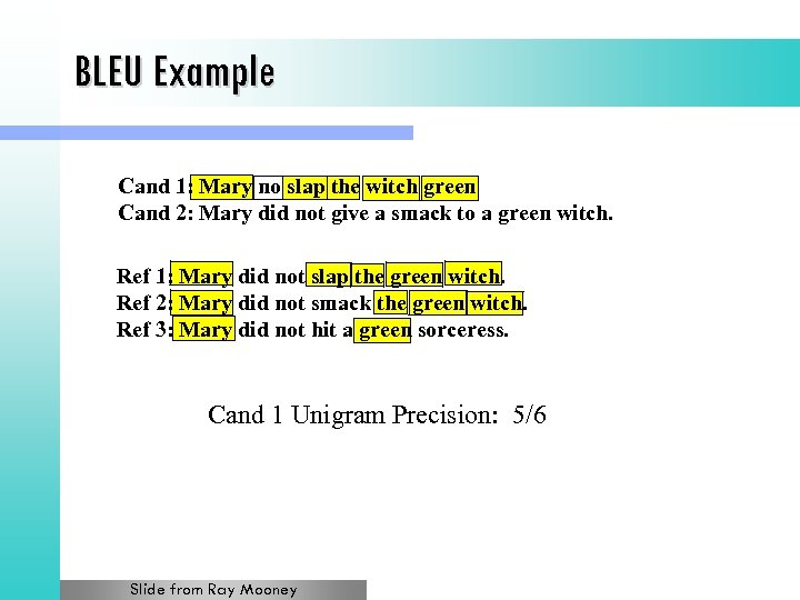 BLEU Example Cand 1: Mary no slap the witch green Cand 2: Mary did