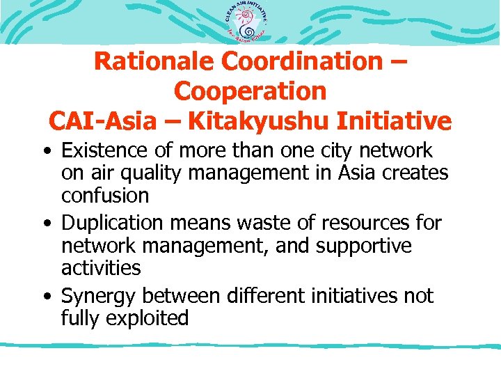 Rationale Coordination – Cooperation CAI-Asia – Kitakyushu Initiative • Existence of more than one