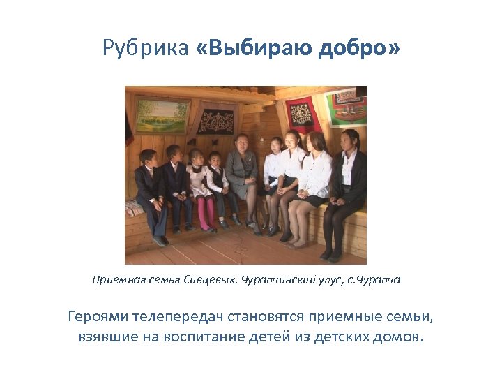 Рубрика «Выбираю добро» Приемная семья Сивцевых. Чурапчинский улус, с. Чурапча Героями телепередач становятся приемные