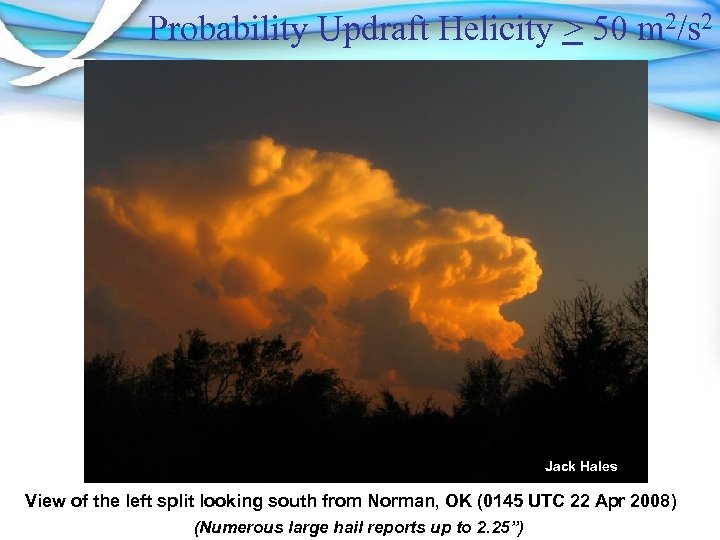 Probability Updraft Helicity > 50 m 2/s 2 Jack Hales View of the left