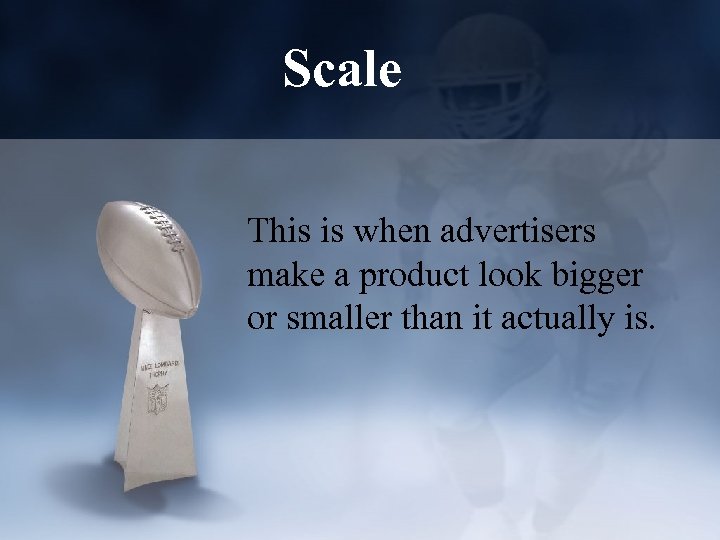 Scale This is when advertisers make a product look bigger or smaller than it