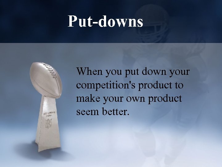 Put-downs When you put down your competition's product to make your own product seem