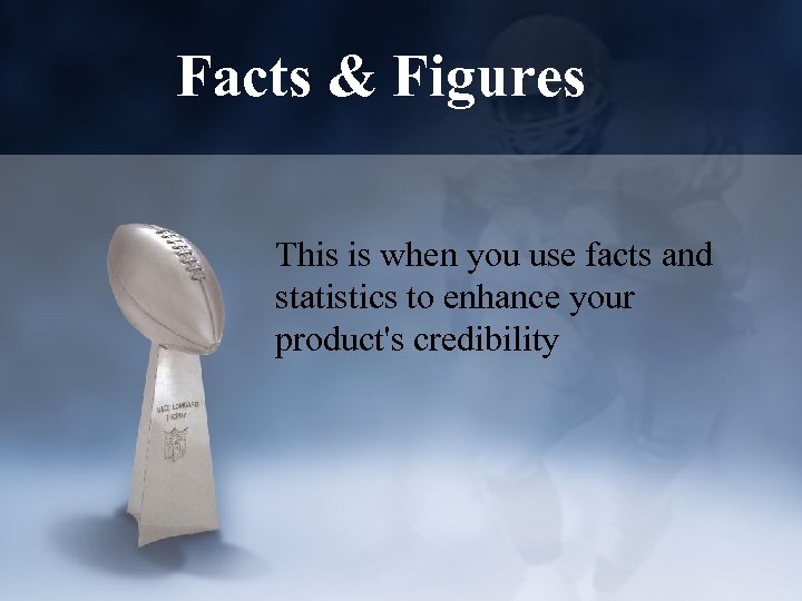 Facts & Figures This is when you use facts and statistics to enhance your