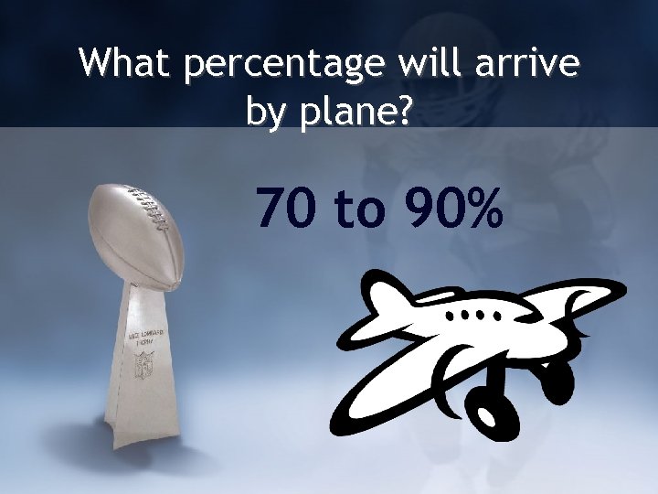 What percentage will arrive by plane? 70 to 90% 