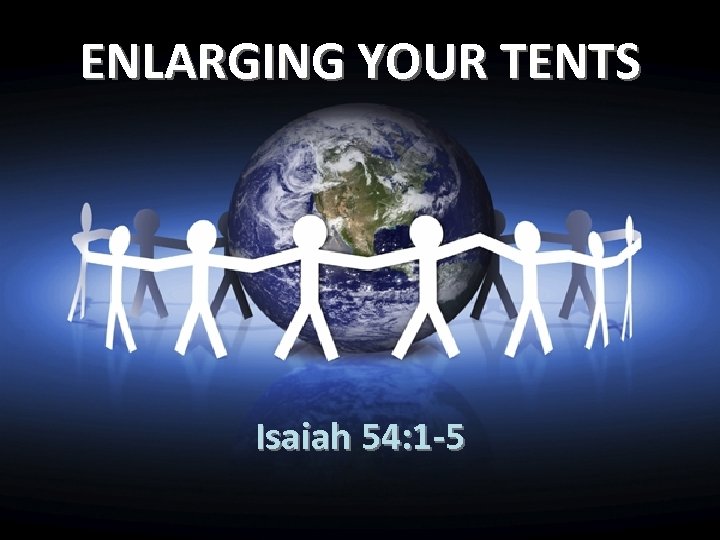 ENLARGING YOUR TENTS Isaiah 54: 1 -5 