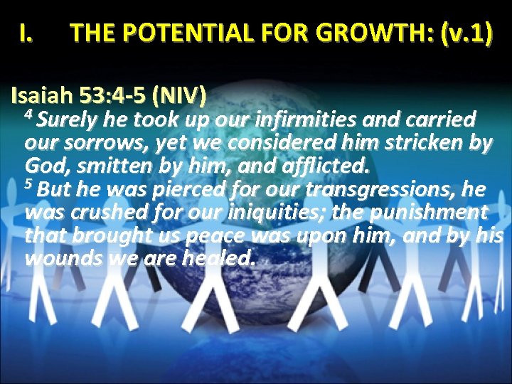 I. THE POTENTIAL FOR GROWTH: (v. 1) Isaiah 53: 4 -5 (NIV) 4 Surely