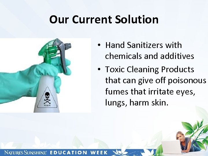 Our Current Solution • Hand Sanitizers with chemicals and additives • Toxic Cleaning Products