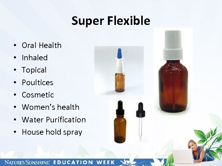Super Flexible • • Oral Health Inhaled Topical Poultices Cosmetic Women’s health Water Purification