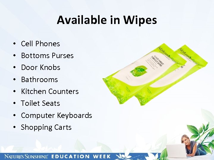 Available in Wipes • • Cell Phones Bottoms Purses Door Knobs Bathrooms Kitchen Counters