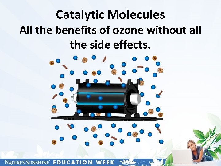 Catalytic Molecules All the benefits of ozone without all the side effects. 