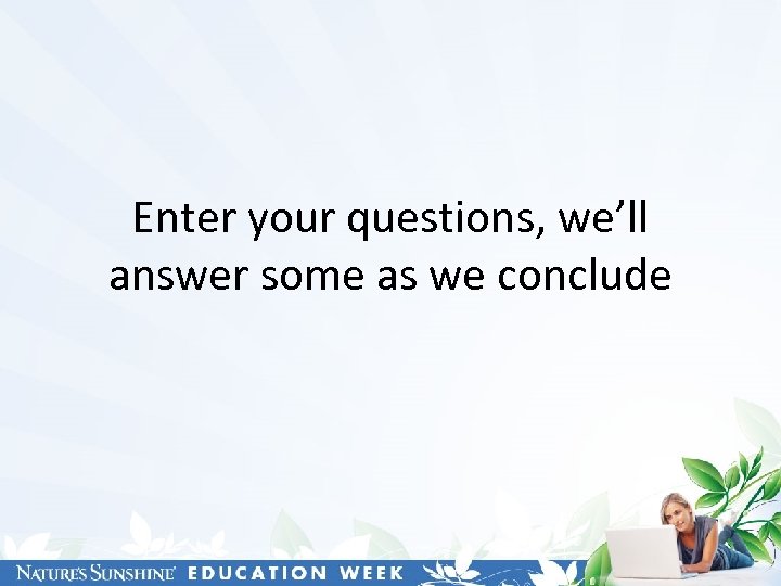 Enter your questions, we’ll answer some as we conclude 