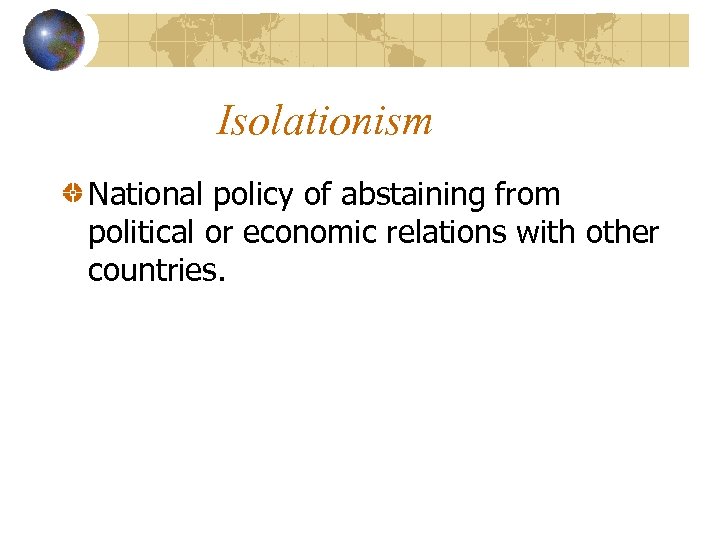 Isolationism National policy of abstaining from political or economic relations with other countries. 