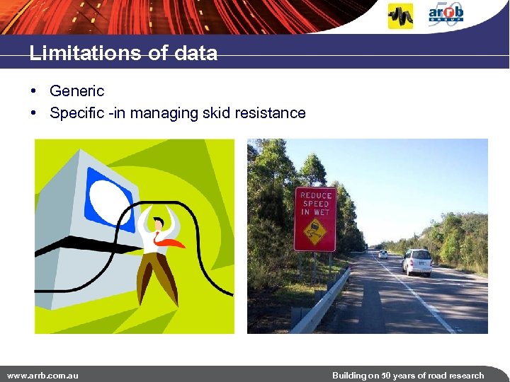 Limitations of data • Generic • Specific -in managing skid resistance www. arrb. com.