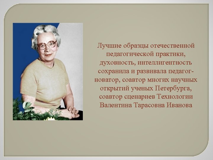 Лучшие образцы отечественной педагогической практики, духовность, интеллигентность сохранила и развивала педагогноватор, соавтор многих научных