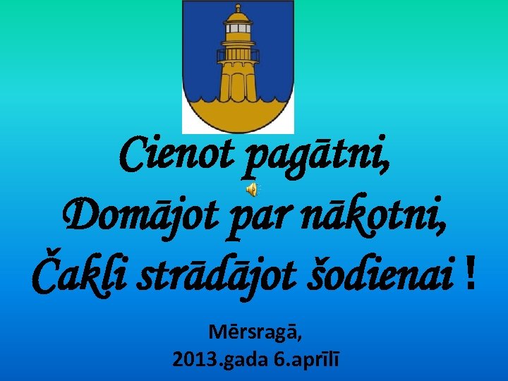 Cienot pagātni, Domājot par nākotni, Čakli strādājot šodienai ! Mērsragā, 2013. gada 6. aprīlī