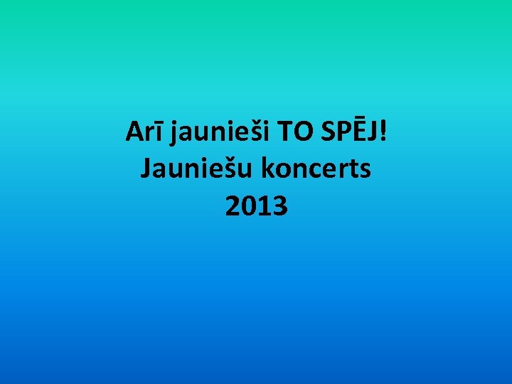 Arī jaunieši TO SPĒJ! Jauniešu koncerts 2013 