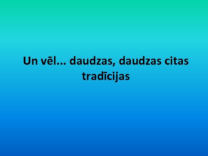 Un vēl. . . daudzas, daudzas citas tradīcijas 