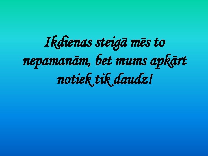 Ikdienas steigā mēs to nepamanām, bet mums apkārt notiek tik daudz! 