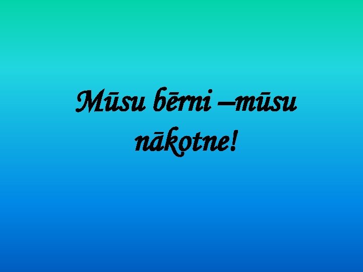 Mūsu bērni –mūsu nākotne! 