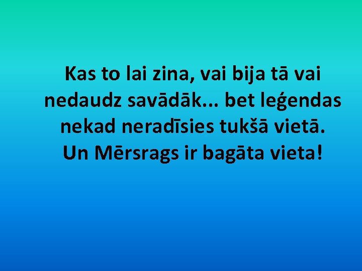 Kas to lai zina, vai bija tā vai nedaudz savādāk. . . bet leģendas